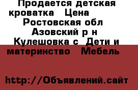 Продается детская кроватка › Цена ­ 3 000 - Ростовская обл., Азовский р-н, Кулешовка с. Дети и материнство » Мебель   